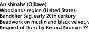 Bandolier Bag Label: Anishinabe (Ojibwe), Woodlands region (United States), Bandolier bag, early 20th, Beadwork on muslin and black velvet, wool yarn, Bequest of Dorothy Record Bauman 74.63.8
